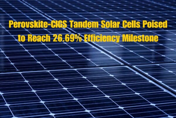 Perovskite-CIGS Tandem Solar Cells Poised to Reach 26.69% Efficiency Milestone